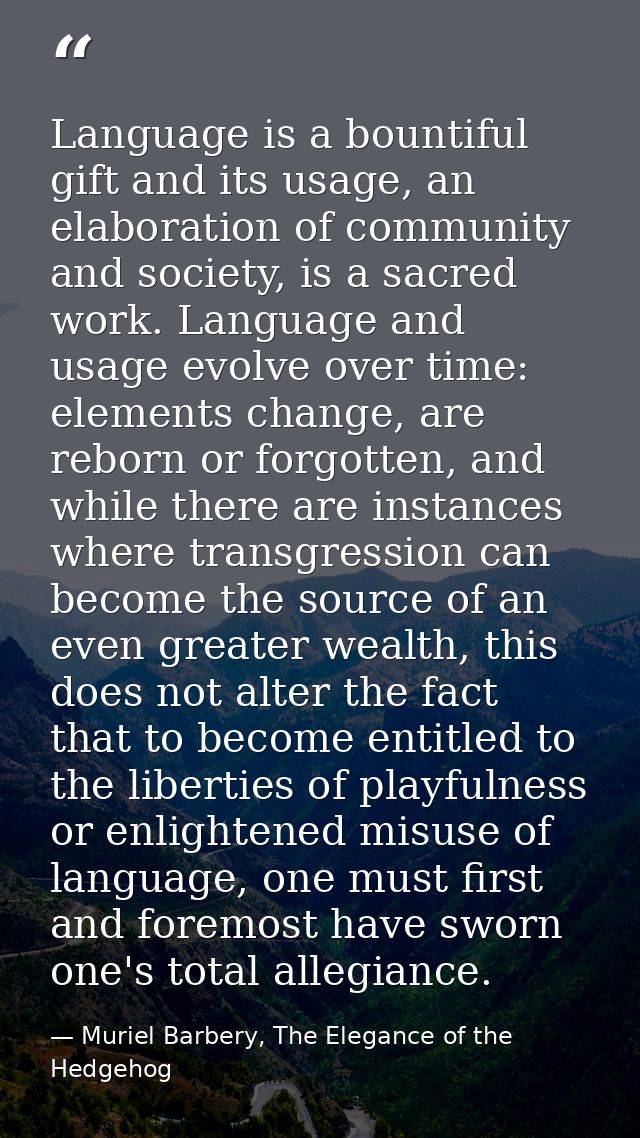 Language is a bountiful gift and its usage, an elaboration of community and society, is a sacred work. Language and usag — Muriel Barbery, The Elegance of the Hedgehog