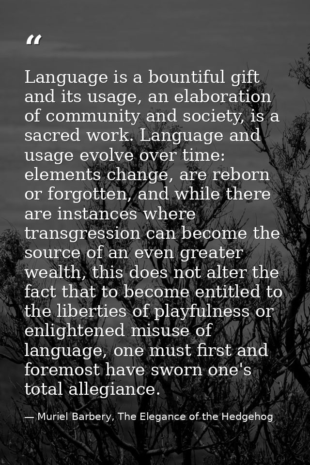 Language is a bountiful gift and its usage, an elaboration of community and society, is a sacred work. Language and usag — Muriel Barbery, The Elegance of the Hedgehog
