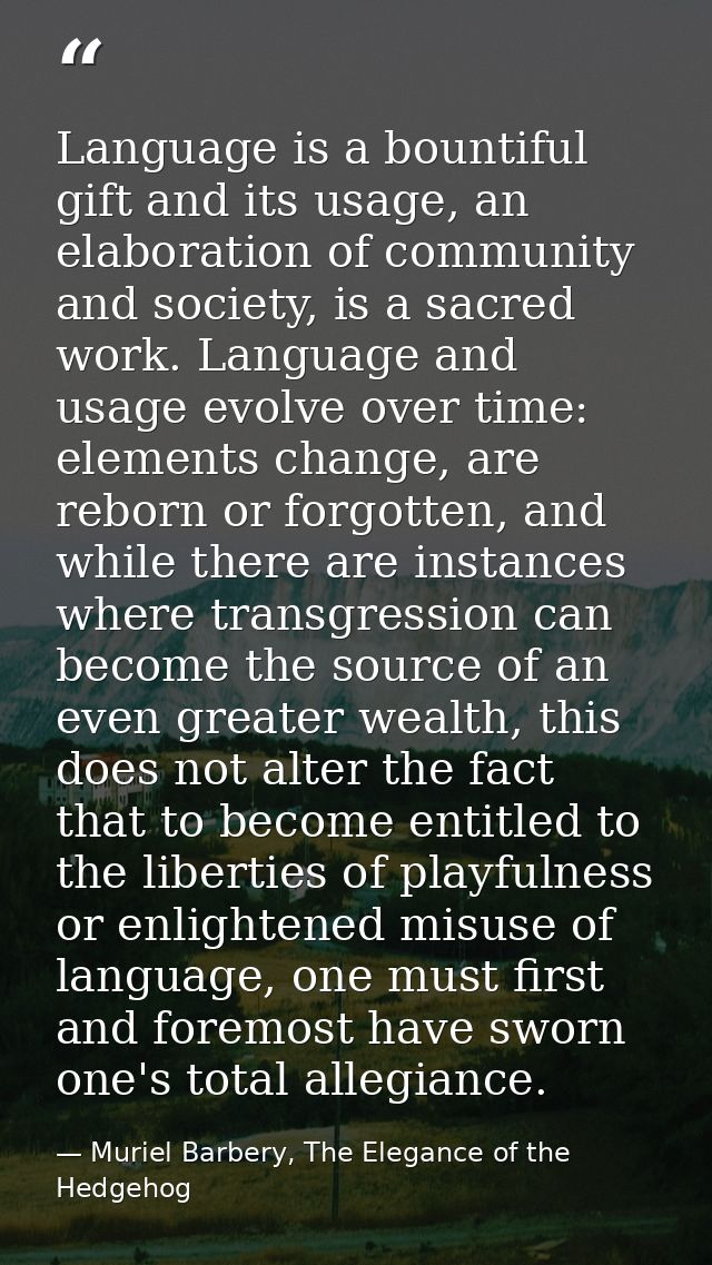 Language is a bountiful gift and its usage, an elaboration of community and society, is a sacred work. Language and usag — Muriel Barbery, The Elegance of the Hedgehog