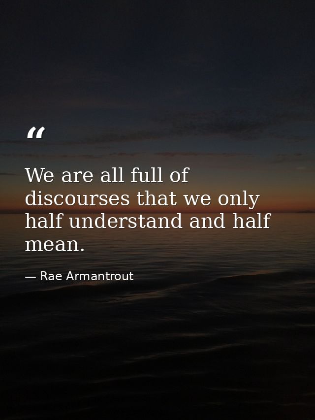 We are all full of discourses that we only half understand and half mean. — Rae Armantrout
