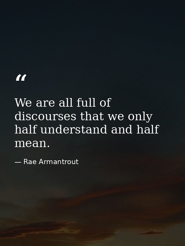 We are all full of discourses that we only half understand and half mean. — Rae Armantrout