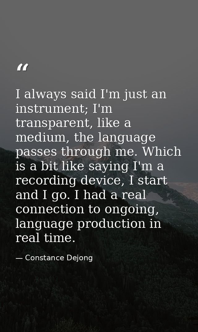 I always said I'm just an instrument; I'm transparent, like a medium, the language passes through me. Which is a bit lik — Constance Dejong