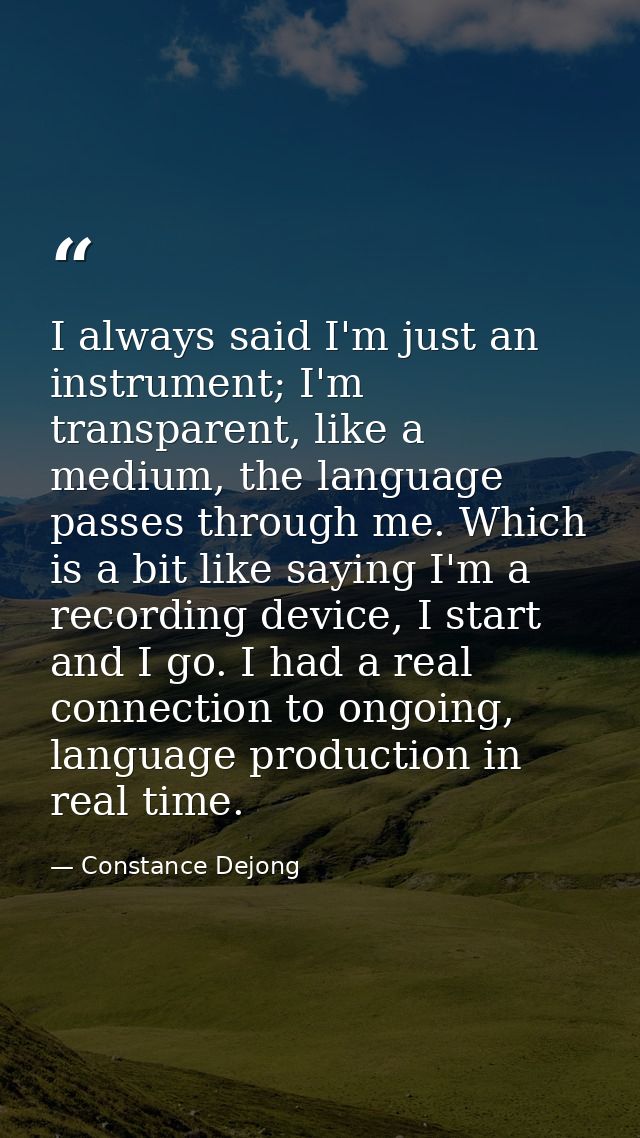 I always said I'm just an instrument; I'm transparent, like a medium, the language passes through me. Which is a bit lik — Constance Dejong