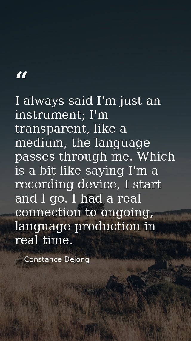 I always said I'm just an instrument; I'm transparent, like a medium, the language passes through me. Which is a bit lik — Constance Dejong