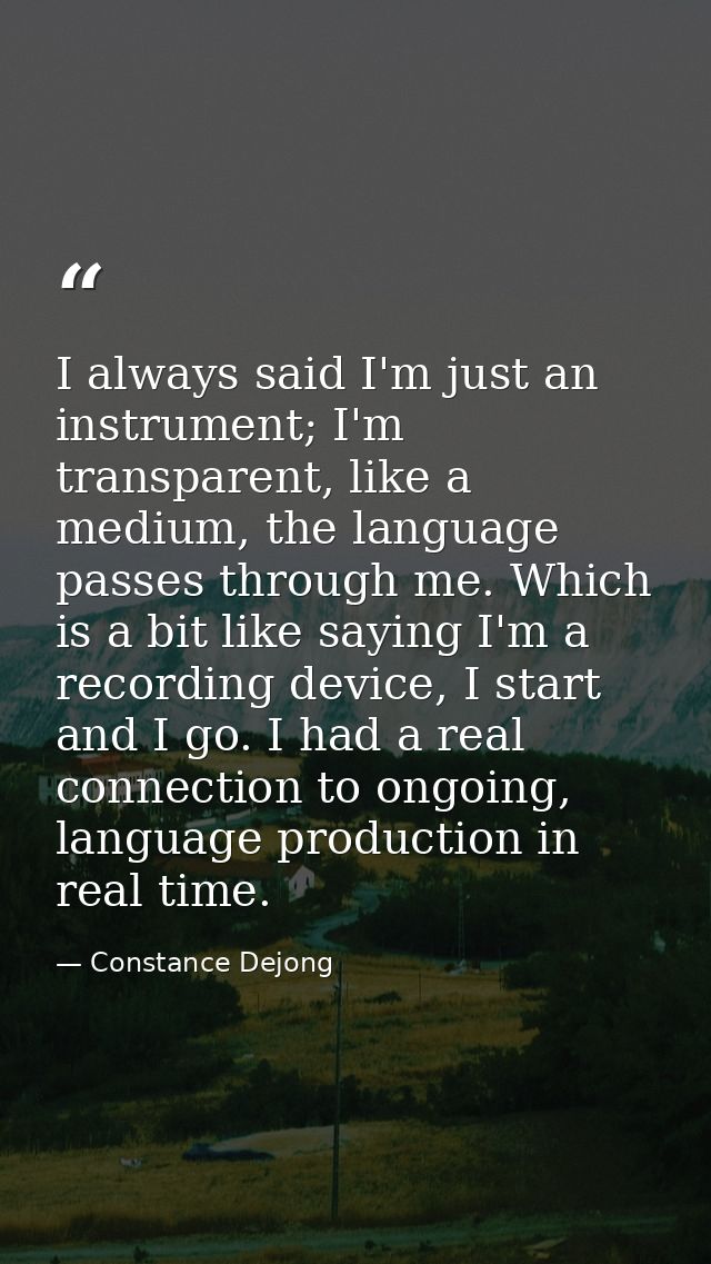 I always said I'm just an instrument; I'm transparent, like a medium, the language passes through me. Which is a bit lik — Constance Dejong