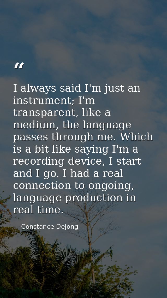 I always said I'm just an instrument; I'm transparent, like a medium, the language passes through me. Which is a bit lik — Constance Dejong