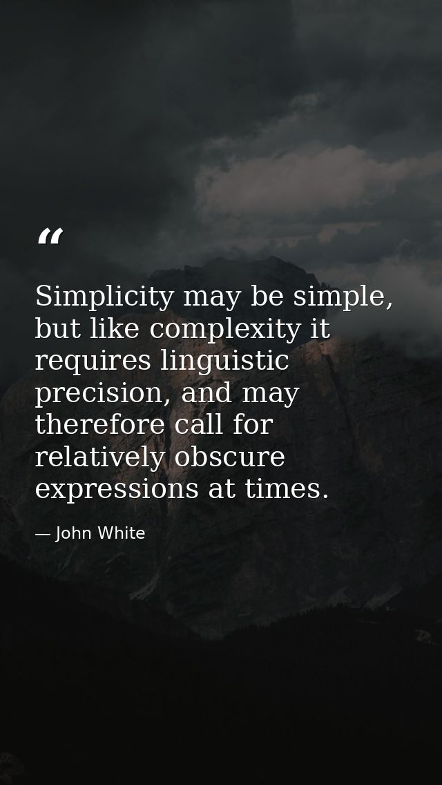 Simplicity may be simple, but like complexity it requires linguistic precision, and may therefore call for relatively ob — John White