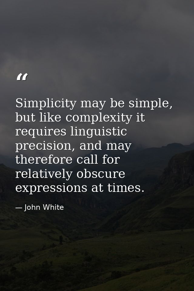 Simplicity may be simple, but like complexity it requires linguistic precision, and may therefore call for relatively ob — John White