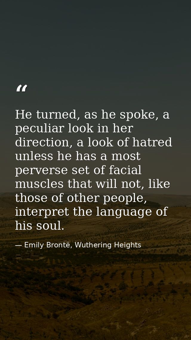He turned, as he spoke, a peculiar look in her direction, a look of hatred unless he has a most perverse set of facial m — Emily Brontë, Wuthering Heights