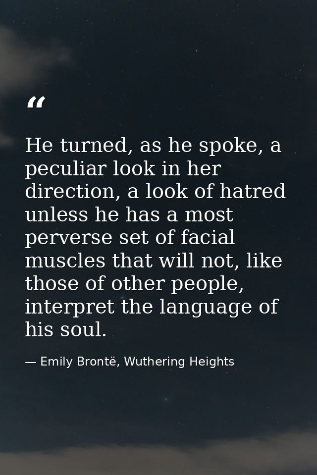 He turned, as he spoke, a peculiar look in her direction, a look of hatred unless he has a most perverse set of facial m — Emily Brontë, Wuthering Heights