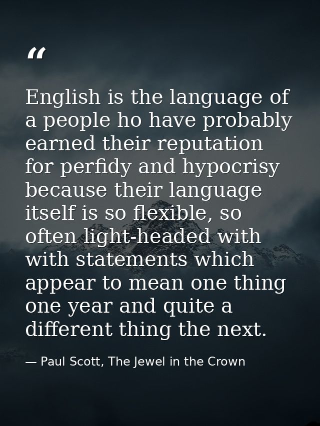 English is the language of a people ho have probably earned their reputation for perfidy and hypocrisy because their lan — Paul Scott, The Jewel in the Crown