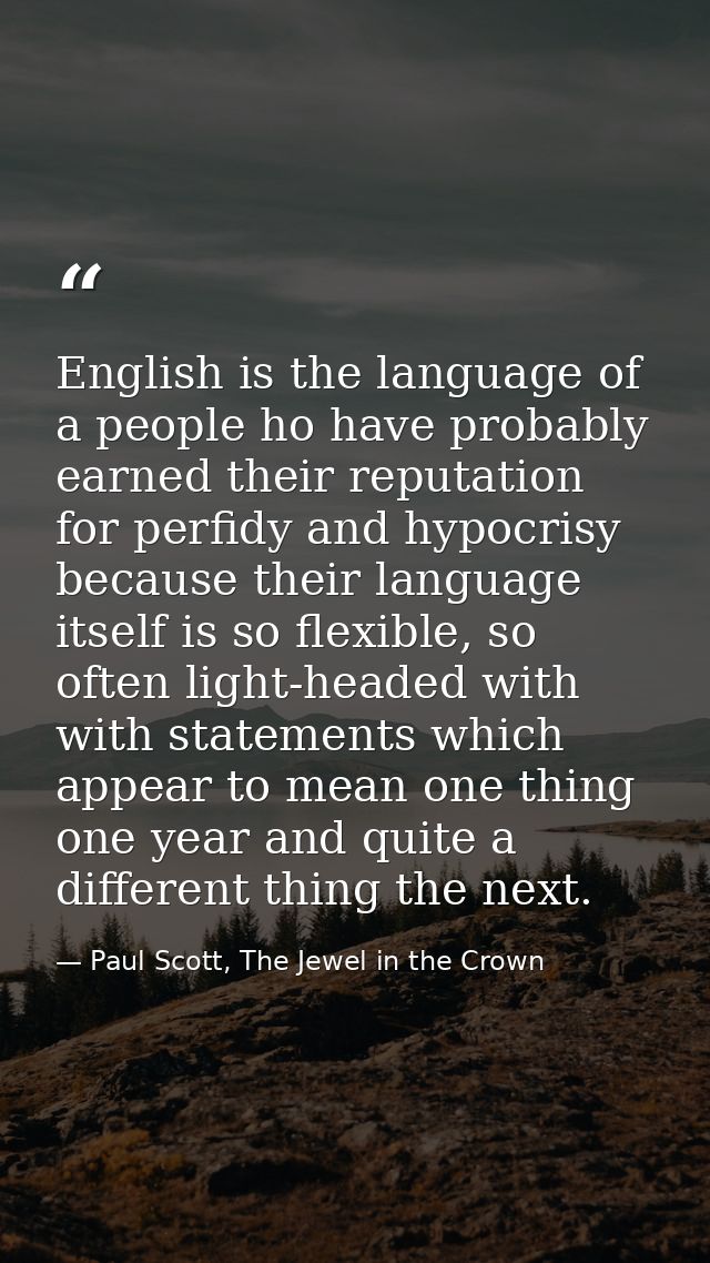 English is the language of a people ho have probably earned their reputation for perfidy and hypocrisy because their lan — Paul Scott, The Jewel in the Crown