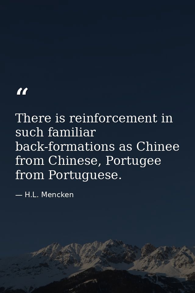 There is reinforcement in such familiar back-formations as Chinee from Chinese, Portugee from Portuguese. — H.L. Mencken