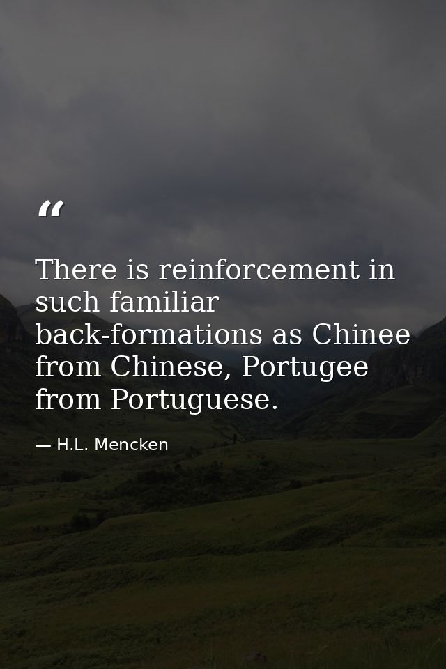 There is reinforcement in such familiar back-formations as Chinee from Chinese, Portugee from Portuguese. — H.L. Mencken