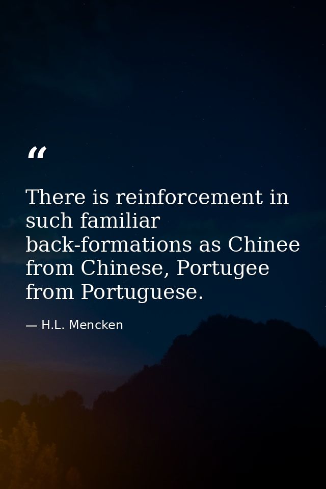 There is reinforcement in such familiar back-formations as Chinee from Chinese, Portugee from Portuguese. — H.L. Mencken
