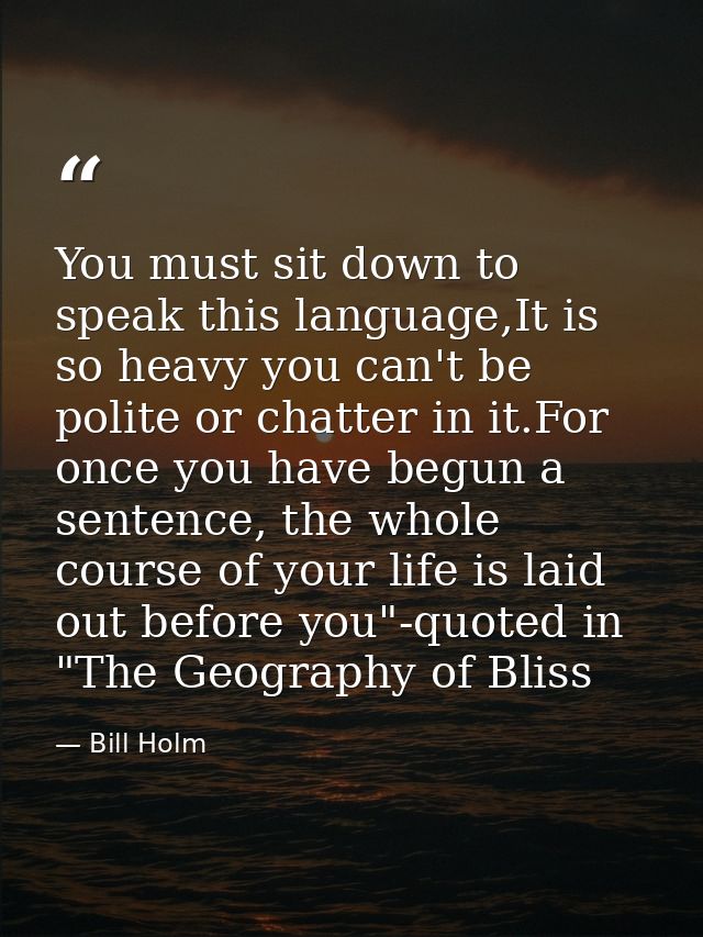You must sit down to speak this language,It is so heavy you can't be polite or chatter in it.For once you have begun a s — Bill Holm