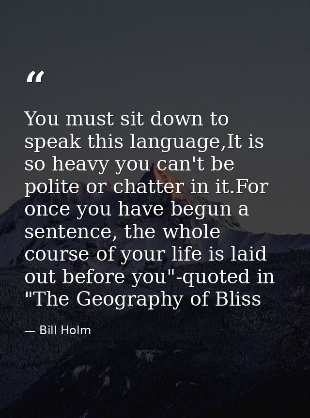 You must sit down to speak this language,It is so heavy you can't be polite or chatter in it.For once you have begun a s — Bill Holm
