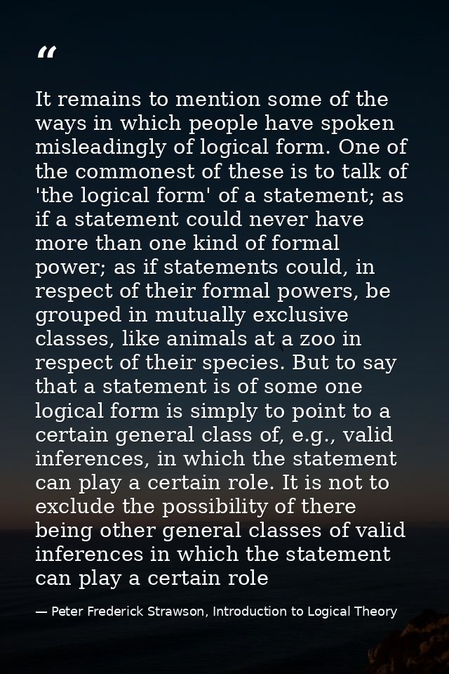 It remains to mention some of the ways in which people have spoken misleadingly of logical form. One of the commonest of — Peter Frederick Strawson, Introduction to Logical Theory