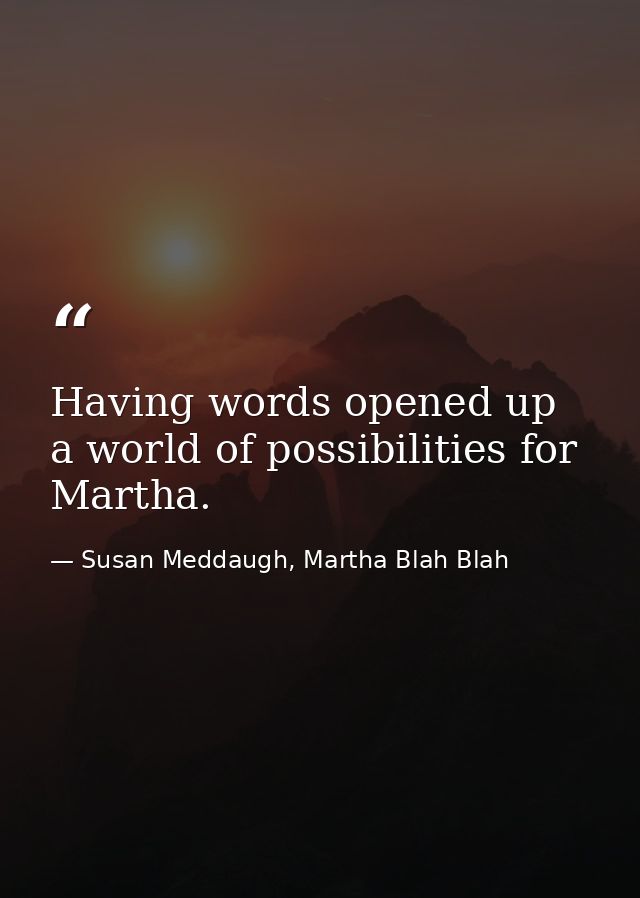 Having words opened up a world of possibilities for Martha. — Susan Meddaugh, Martha Blah Blah