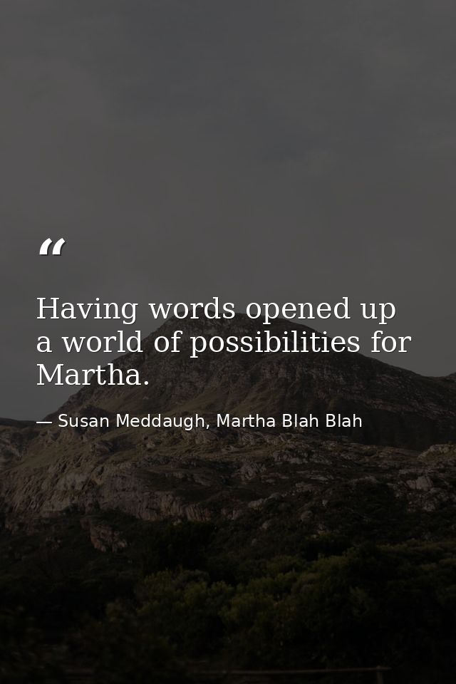Having words opened up a world of possibilities for Martha. — Susan Meddaugh, Martha Blah Blah