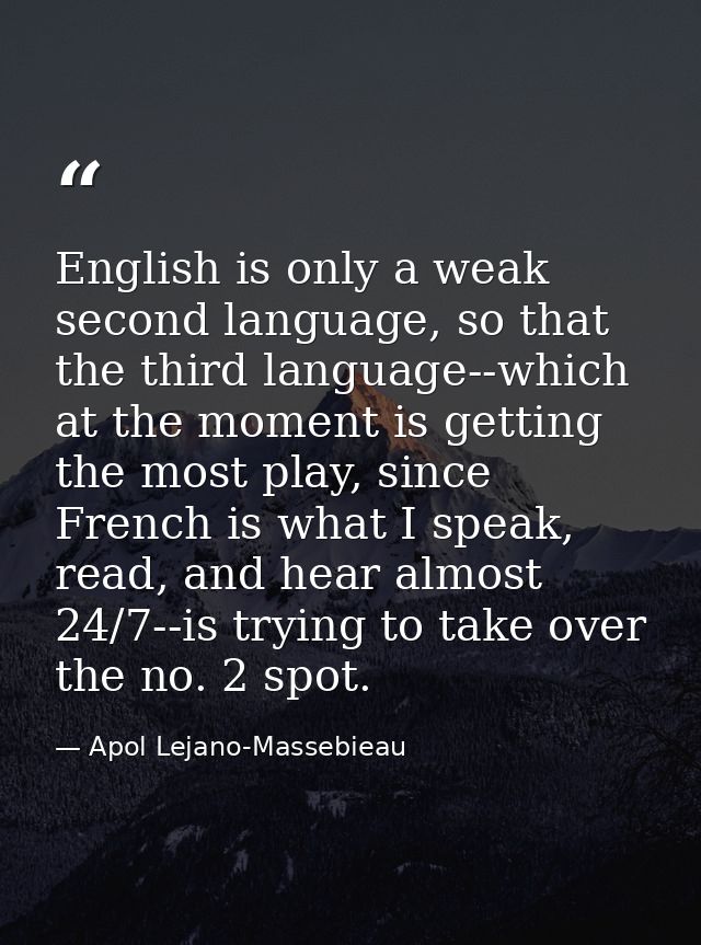 English is only a weak second language, so that the third language--which at the moment is getting the most play, since  — Apol Lejano-Massebieau