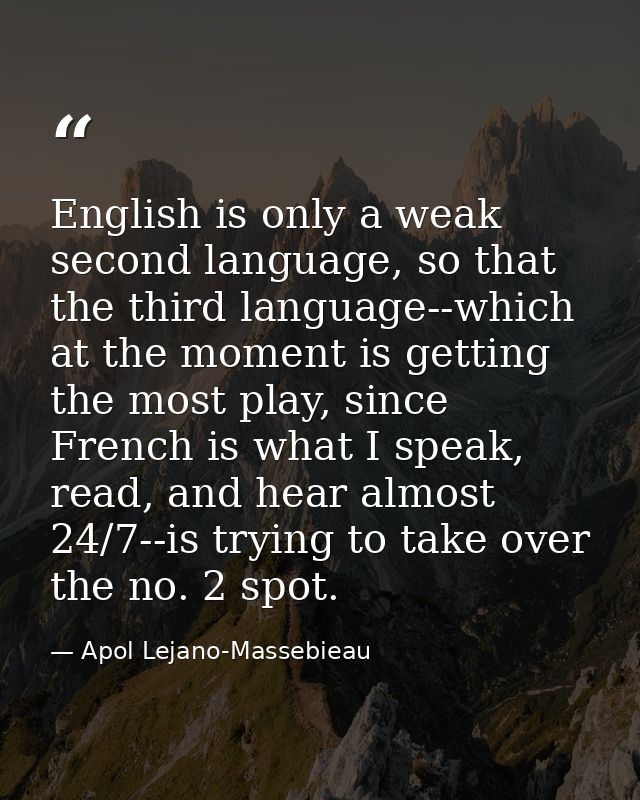 English is only a weak second language, so that the third language--which at the moment is getting the most play, since  — Apol Lejano-Massebieau