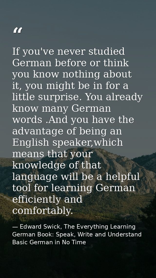 If you've never studied German before or think you know nothing about it, you might be in for a little surprise. You alr — Edward Swick, The Everything Learning German Book: Speak, Write and Understand Basic German in No Time