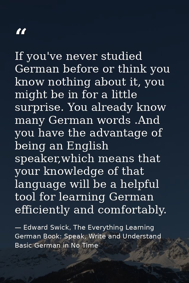 If you've never studied German before or think you know nothing about it, you might be in for a little surprise. You alr — Edward Swick, The Everything Learning German Book: Speak, Write and Understand Basic German in No Time