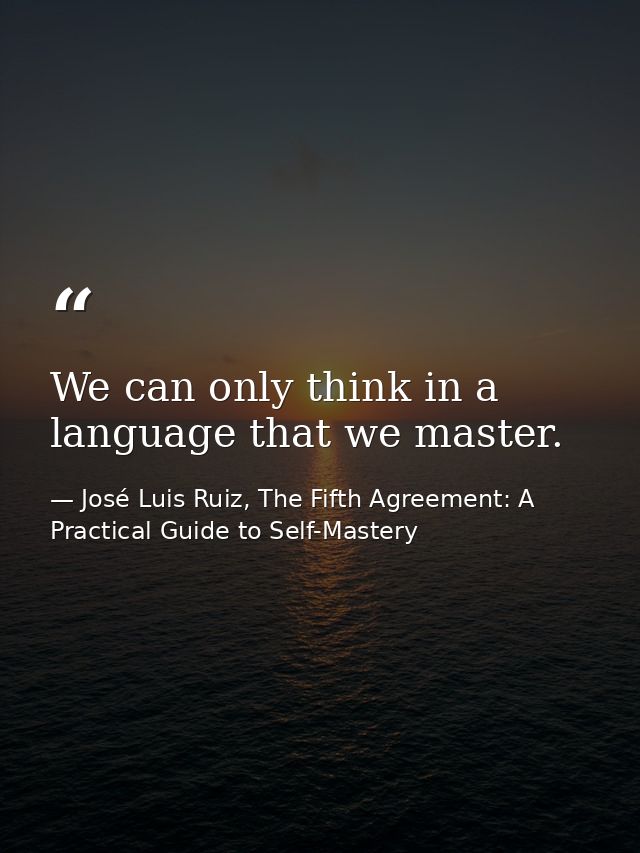 We can only think in a language that we master. — José Luis Ruiz, The Fifth Agreement: A Practical Guide to Self-Mastery