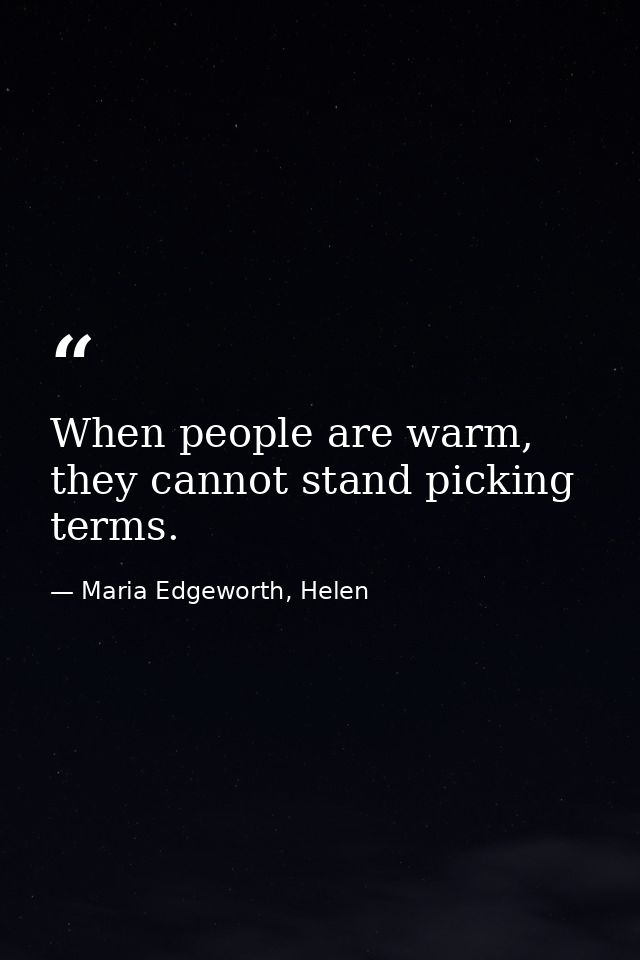 When people are warm, they cannot stand picking terms. — Maria Edgeworth, Helen