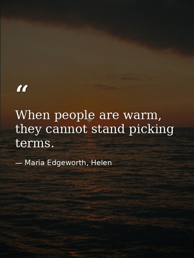When people are warm, they cannot stand picking terms. — Maria Edgeworth, Helen