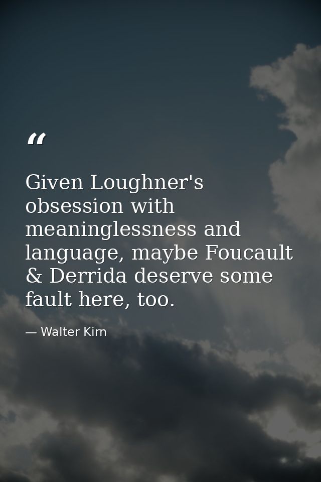 Given Loughner's obsession with meaninglessness and language, maybe Foucault & Derrida deserve some fault here, too. — Walter Kirn