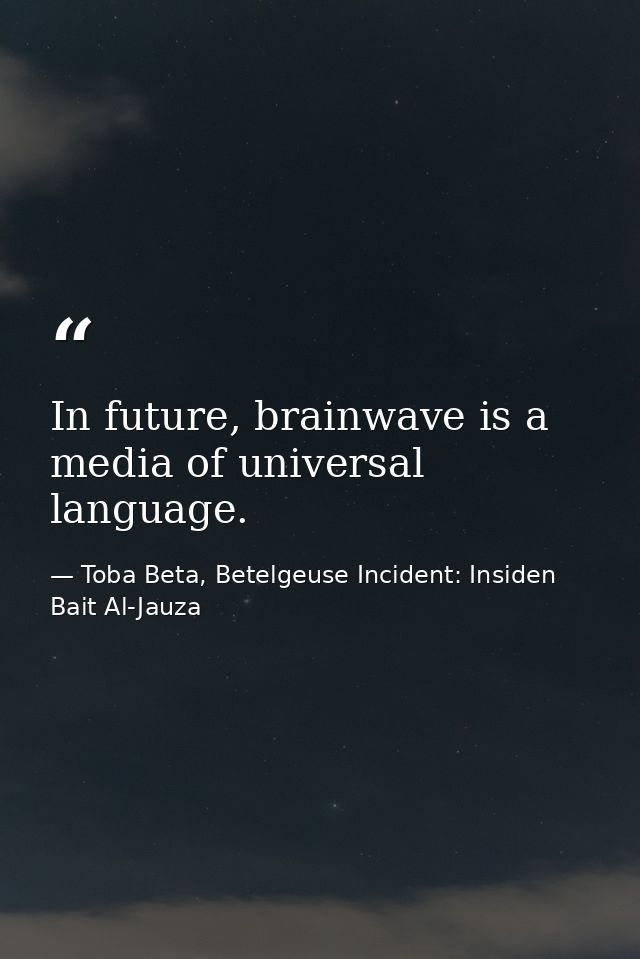 In future, brainwave is a media of universal language. — Toba Beta, Betelgeuse Incident: Insiden Bait Al-Jauza