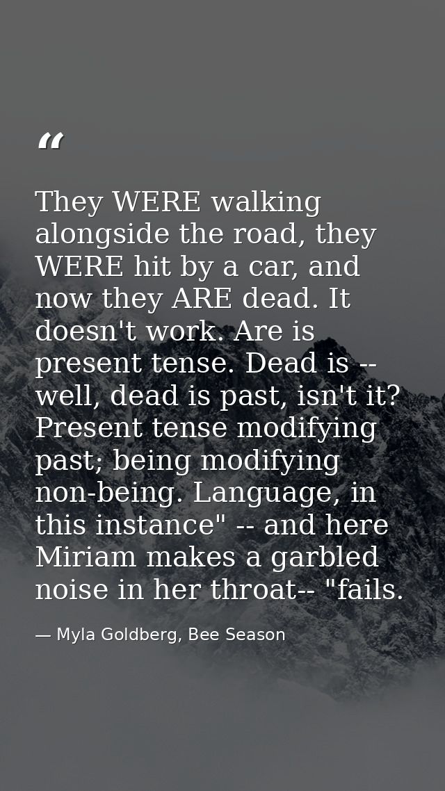 They WERE walking alongside the road, they WERE hit by a car, and now they ARE dead. It doesn't work. Are is present ten — Myla Goldberg, Bee Season