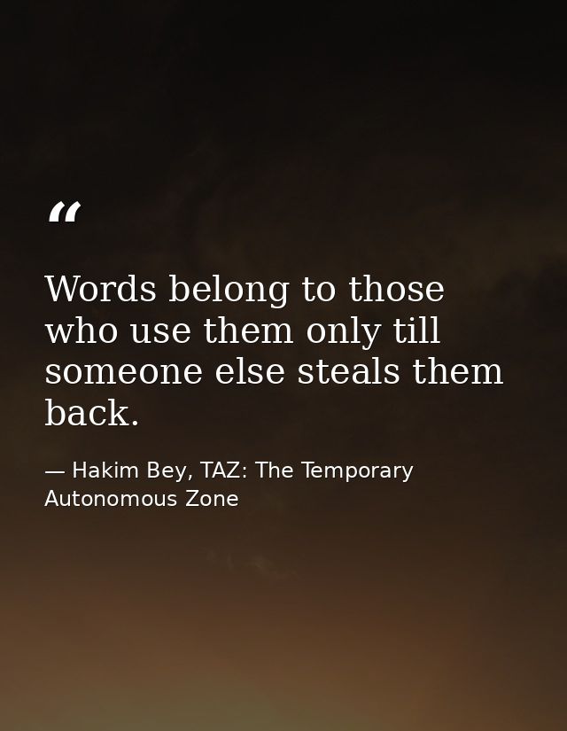 Words belong to those who use them only till someone else steals them back. — Hakim Bey, TAZ: The Temporary Autonomous Zone