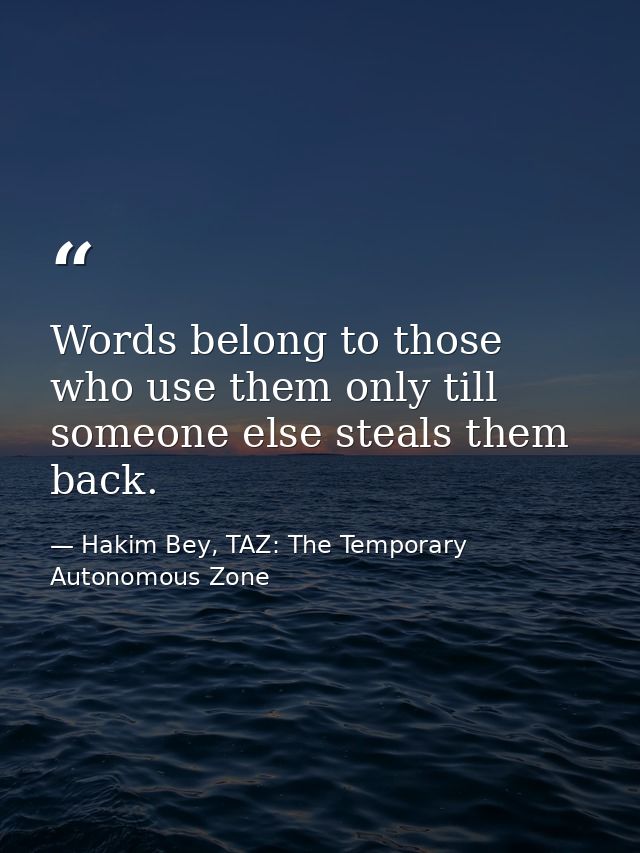 Words belong to those who use them only till someone else steals them back. — Hakim Bey, TAZ: The Temporary Autonomous Zone