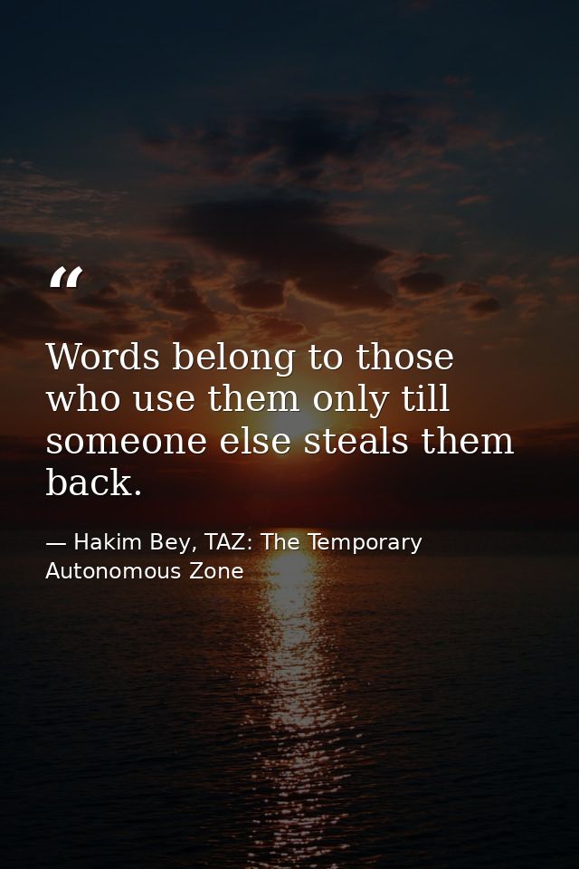 Words belong to those who use them only till someone else steals them back. — Hakim Bey, TAZ: The Temporary Autonomous Zone