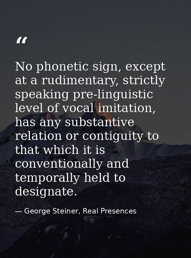 No phonetic sign, except at a rudimentary, strictly speaking pre-linguistic level of vocal imitation, has any substantiv — George Steiner, Real Presences