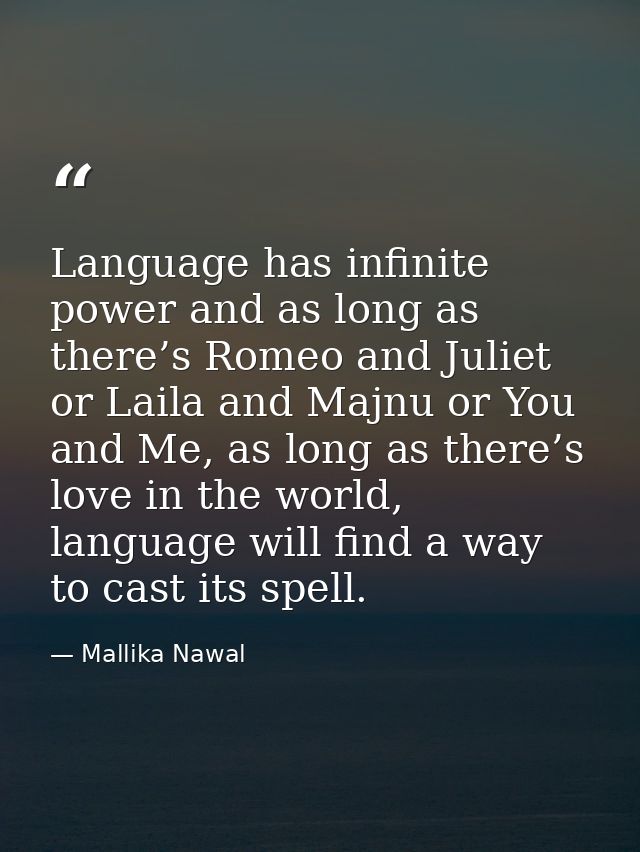 Language has infinite power and as long as there’s Romeo and Juliet or Laila and Majnu or You and Me, as long as there’s — Mallika Nawal