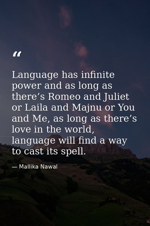 Language has infinite power and as long as there’s Romeo and Juliet or Laila and Majnu or You and Me, as long as there’s — Mallika Nawal