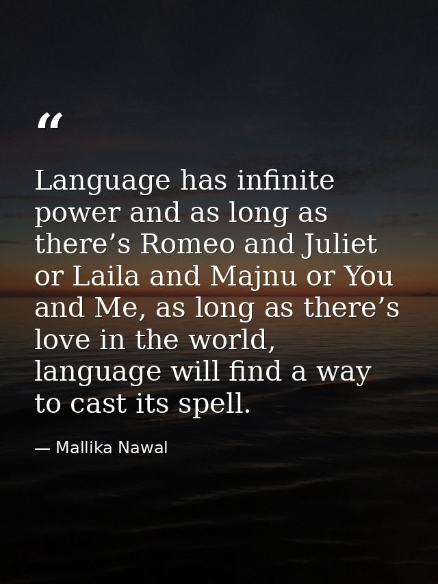 Language has infinite power and as long as there’s Romeo and Juliet or Laila and Majnu or You and Me, as long as there’s — Mallika Nawal