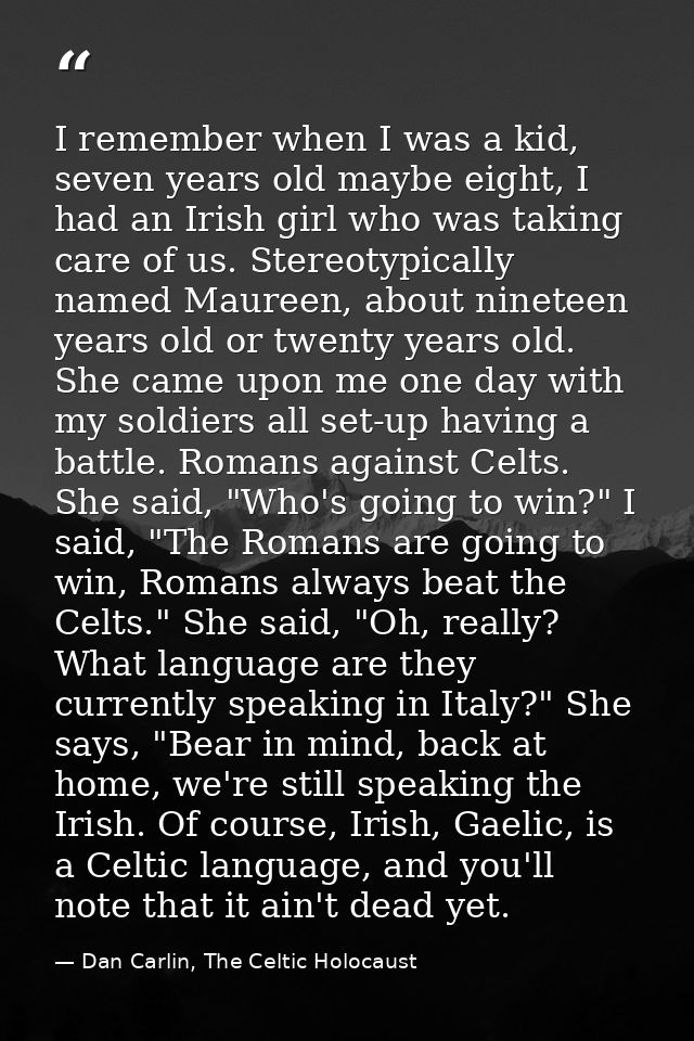 I remember when I was a kid, seven years old maybe eight, I had an Irish girl who was taking care of us. Stereotypically — Dan Carlin, The Celtic Holocaust