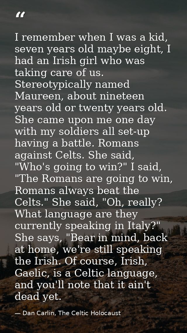 I remember when I was a kid, seven years old maybe eight, I had an Irish girl who was taking care of us. Stereotypically — Dan Carlin, The Celtic Holocaust