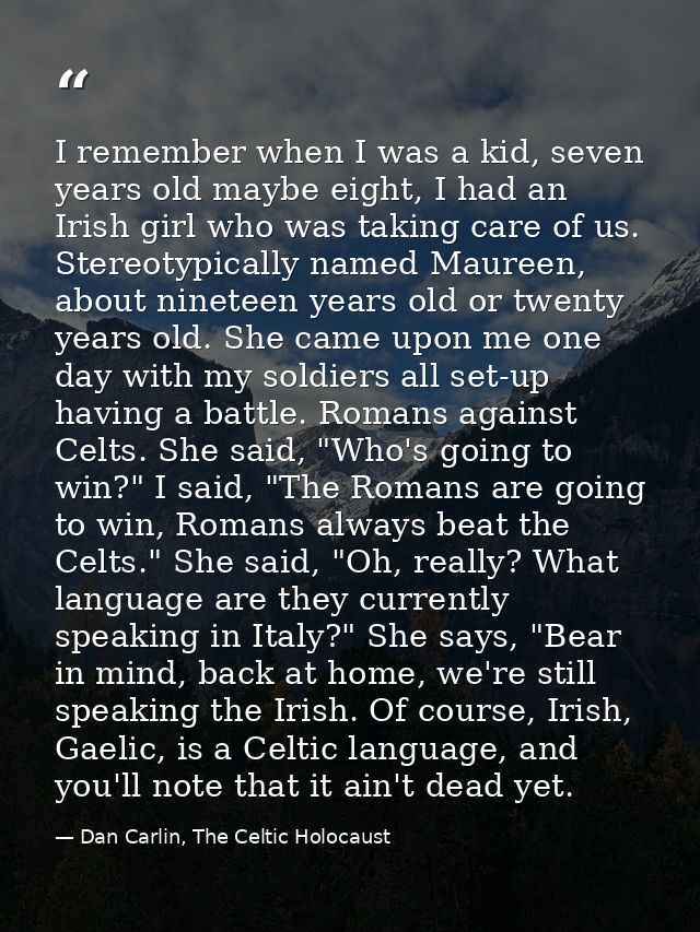 I remember when I was a kid, seven years old maybe eight, I had an Irish girl who was taking care of us. Stereotypically — Dan Carlin, The Celtic Holocaust