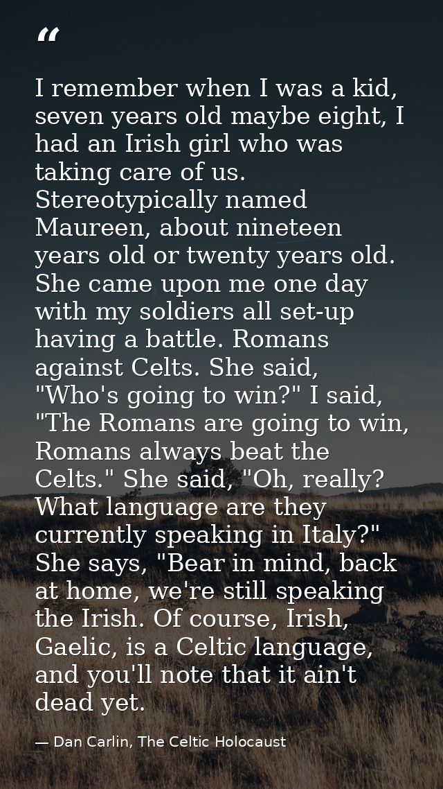 I remember when I was a kid, seven years old maybe eight, I had an Irish girl who was taking care of us. Stereotypically — Dan Carlin, The Celtic Holocaust
