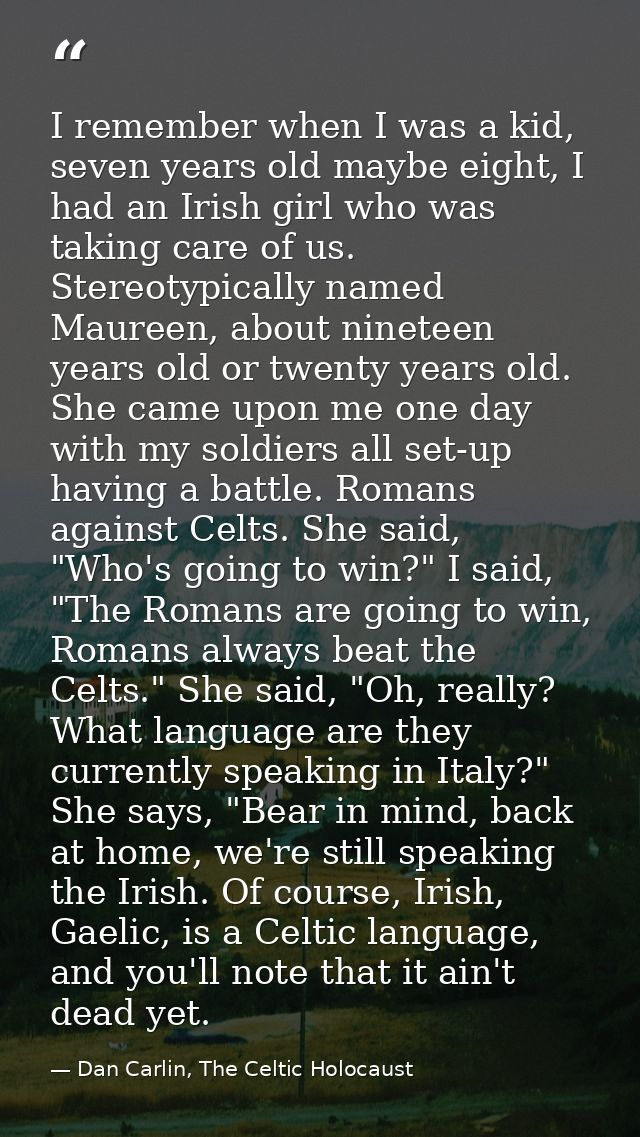 I remember when I was a kid, seven years old maybe eight, I had an Irish girl who was taking care of us. Stereotypically — Dan Carlin, The Celtic Holocaust