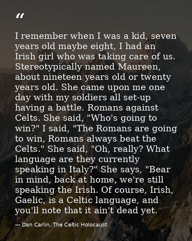 I remember when I was a kid, seven years old maybe eight, I had an Irish girl who was taking care of us. Stereotypically — Dan Carlin, The Celtic Holocaust