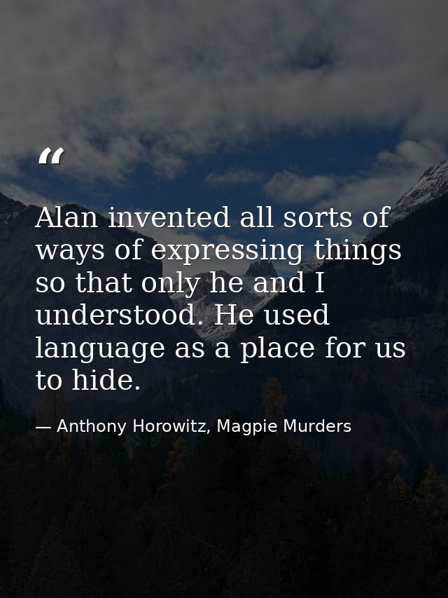 Alan invented all sorts of ways of expressing things so that only he and I understood. He used language as a place for u — Anthony Horowitz, Magpie Murders