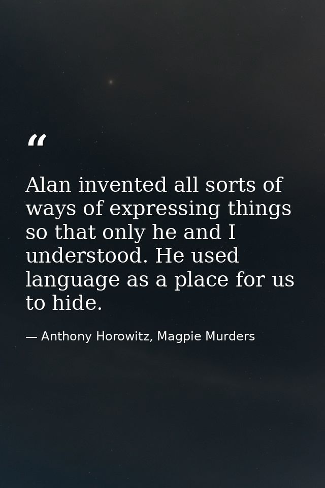 Alan invented all sorts of ways of expressing things so that only he and I understood. He used language as a place for u — Anthony Horowitz, Magpie Murders