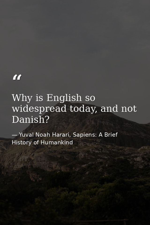 Why is English so widespread today, and not Danish? — Yuval Noah Harari, Sapiens: A Brief History of Humankind